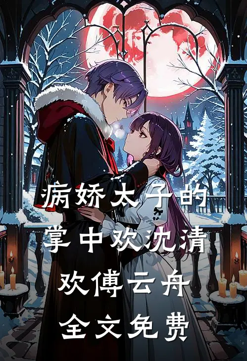 病娇太子的掌中欢沈清欢傅云舟全文免费
