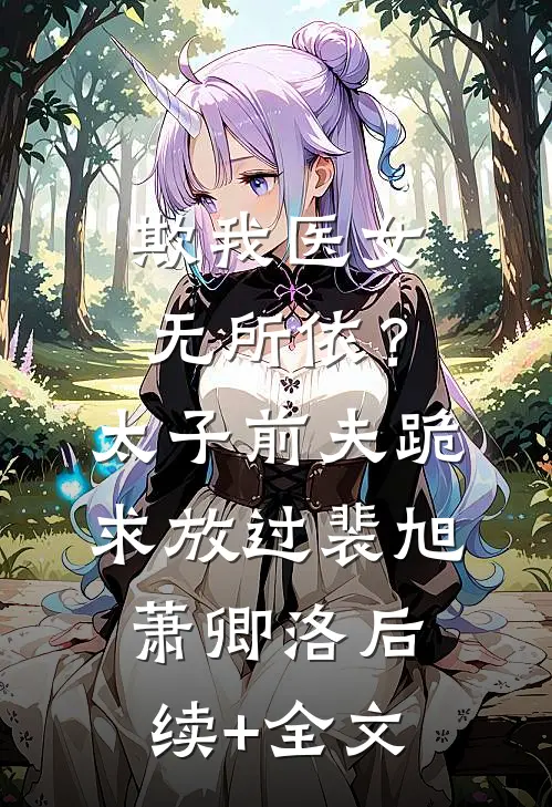 欺我医女无所依？太子前夫跪求放过裴旭萧卿洛后续+全文