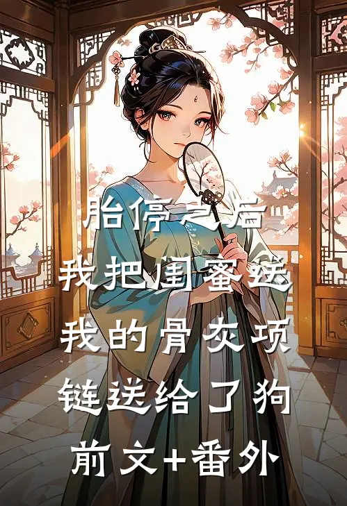 胎停之后，我把闺蜜送我的骨灰项链送给了狗前文+番外
