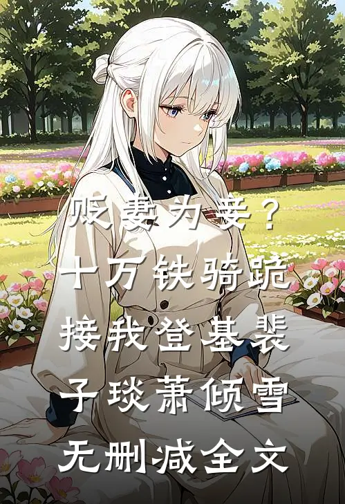 贬妻为妾？十万铁骑跪接我登基裴子琰萧倾雪无删减全文