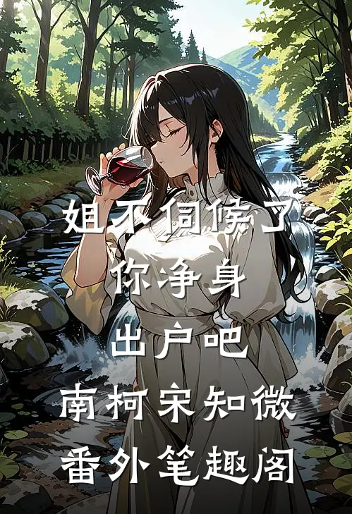 姐不伺候了，你净身出户吧：南柯宋知微番外笔趣阁