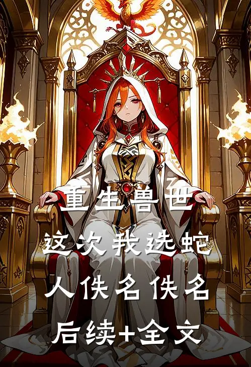 重生兽世，这次我选蛇人佚名佚名后续+全文