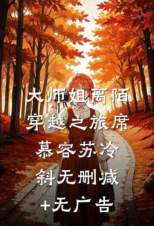 大师姐离陌穿越之旅席慕容苏冷斜无删减+无广告