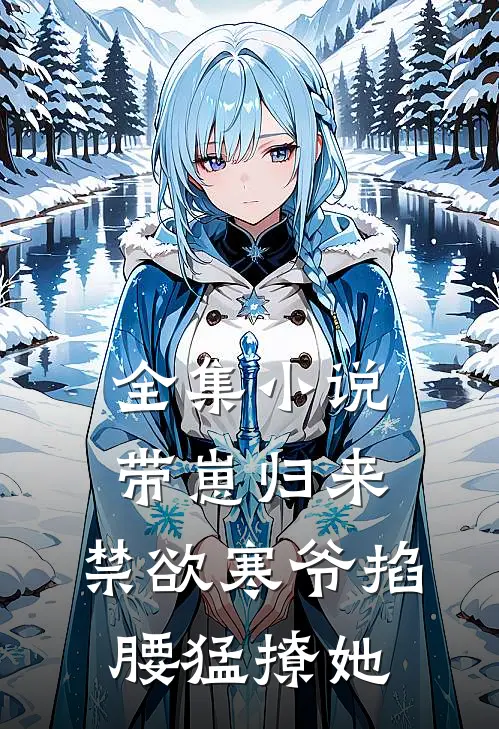 全集小说带崽归来，禁欲寒爷掐腰猛撩她