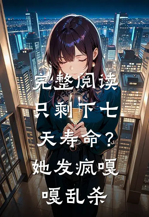 完整阅读只剩下七天寿命？她发疯嘎嘎乱杀
