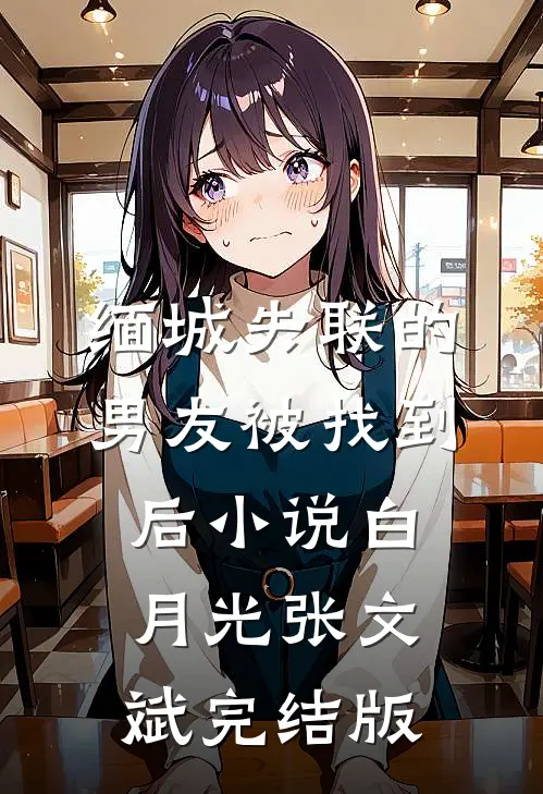 缅城失联的男友被找到后小说白月光张文斌完结版