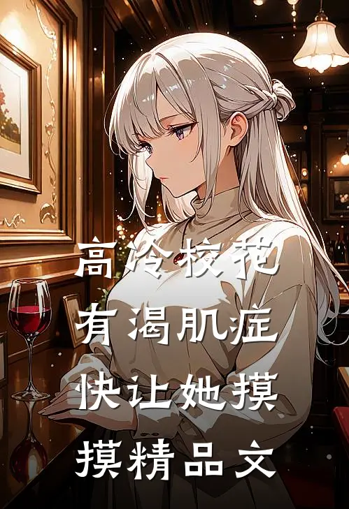 高冷校花有渴肌症，快让她摸摸精品文