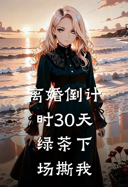 离婚倒计时30天，绿茶下场撕我