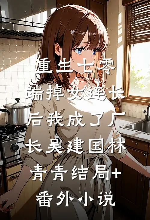 重生七零，踹掉女连长后我成了厂长吴建国林青青结局+番外小说