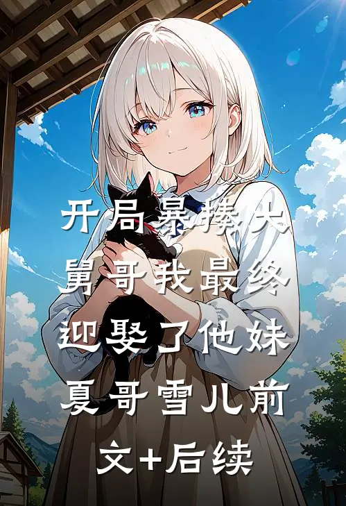 开局暴揍大舅哥我最终迎娶了他妹夏哥雪儿前文+后续