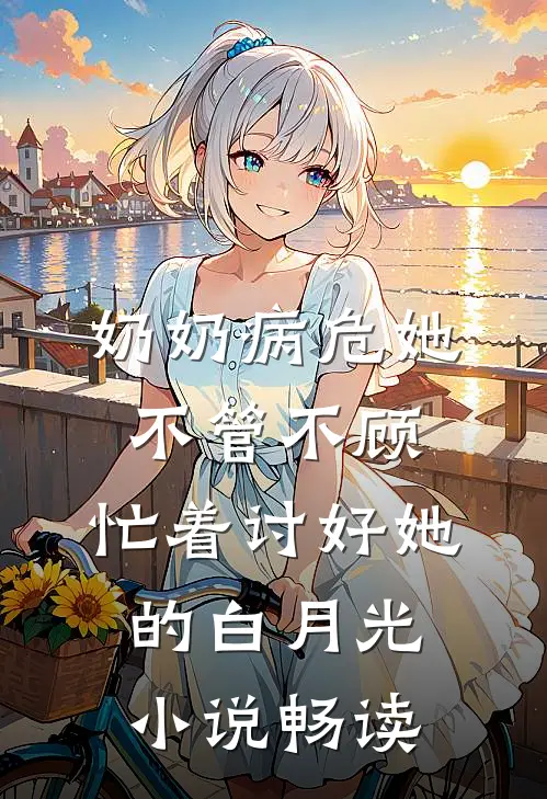 奶奶病危她不管不顾，忙着讨好她的白月光小说畅读