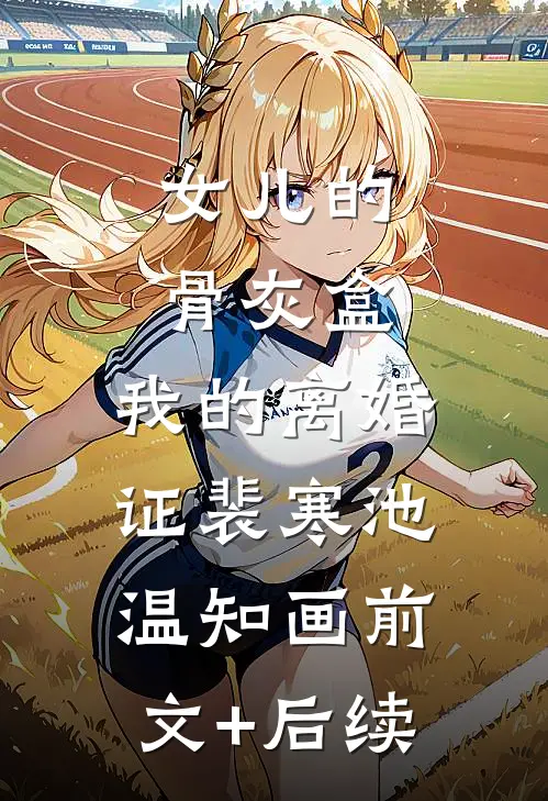 女儿的骨灰盒，我的离婚证裴寒池温知画前文+后续