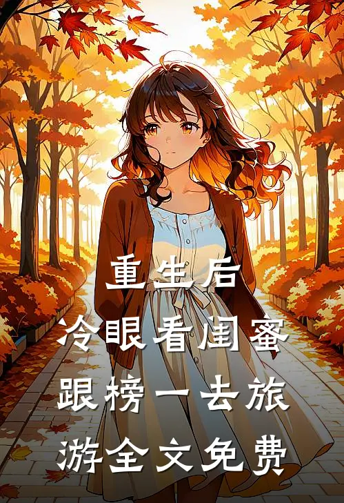 重生后，冷眼看闺蜜跟榜一去旅游全文免费