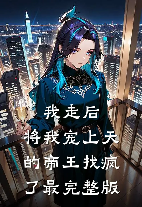 我走后，将我宠上天的帝王找疯了最完整版