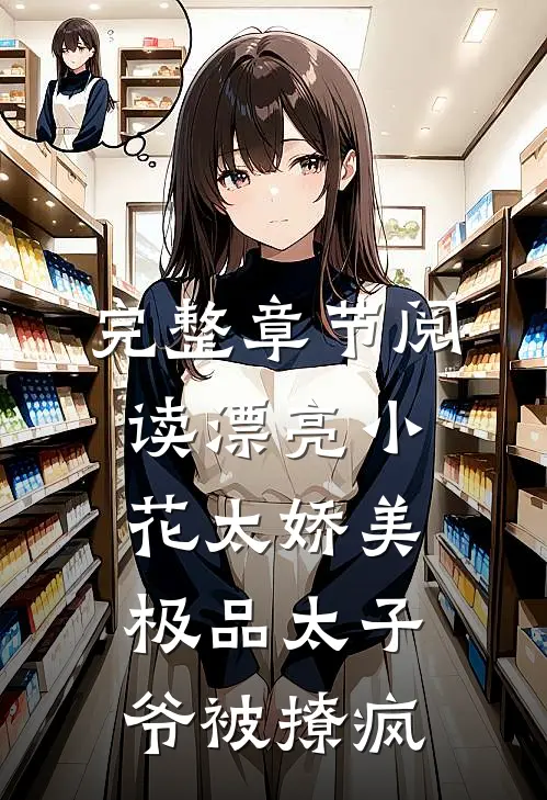 完整章节阅读漂亮小花太娇美,极品太子爷被撩疯