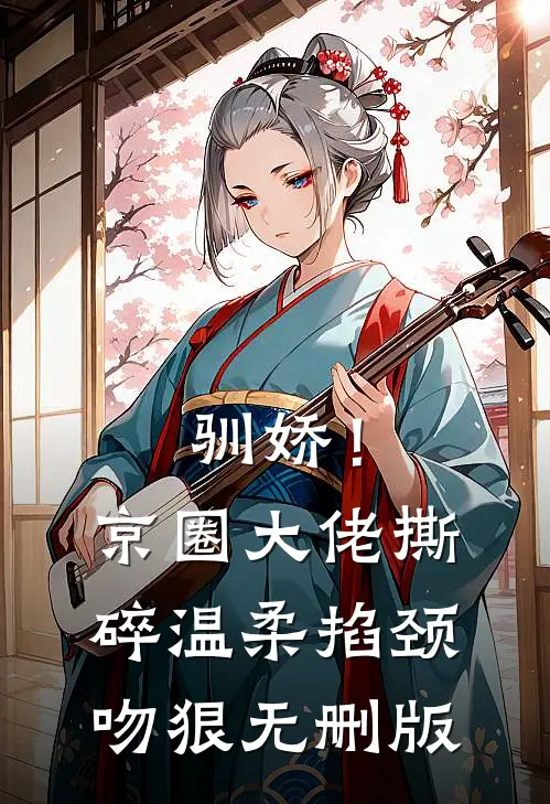 驯娇！京圈大佬撕碎温柔掐颈吻狠无删版