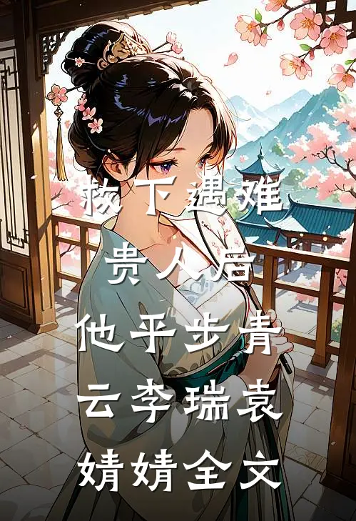 救下遇难贵人后，他平步青云李瑞袁婧婧全文