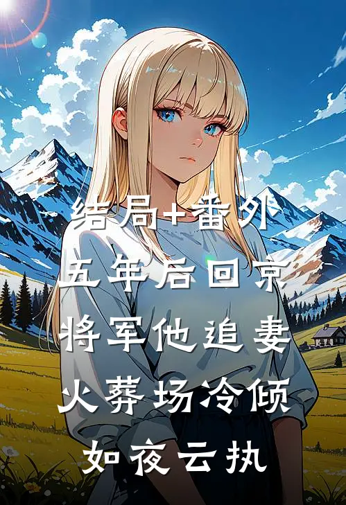 结局+番外五年后回京，将军他追妻火葬场冷倾如夜云执