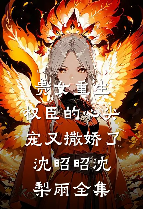 贵女重生：权臣的心尖宠又撒娇了沈昭昭沈梨雨全集