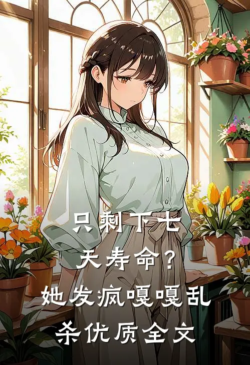 只剩下七天寿命？她发疯嘎嘎乱杀优质全文
