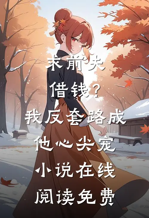 求前夫借钱？我反套路成他心尖宠小说在线阅读免费