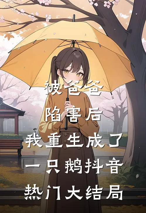 被爸爸陷害后，我重生成了一只鹅抖音热门大结局