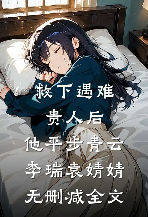 救下遇难贵人后，他平步青云李瑞袁婧婧无删减全文