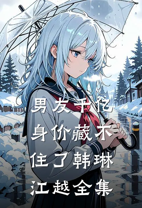 男友千亿身价藏不住了韩琳江越全集