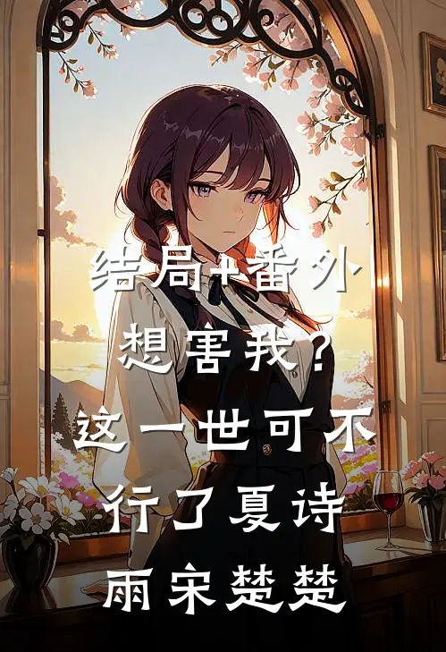 结局+番外想害我？这一世可不行了夏诗雨宋楚楚