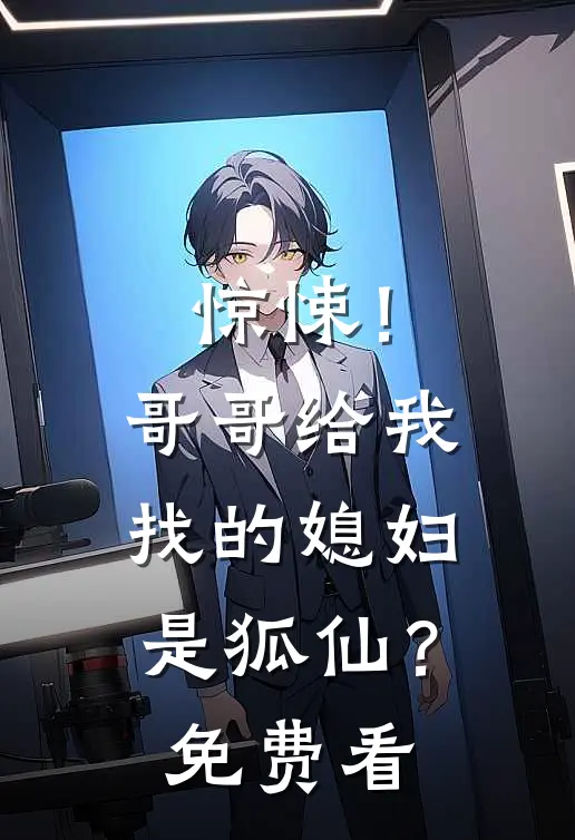 惊悚！哥哥给我找的媳妇是狐仙？免费看