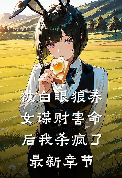 被白眼狼养女谋财害命后我杀疯了最新章节