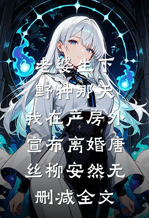 老婆生下野种那天，我在产房外宣布离婚唐丝柳安然无删减全文