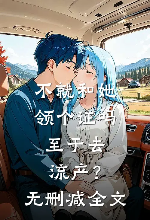 不就和她领个证吗，至于去流产？无删减全文