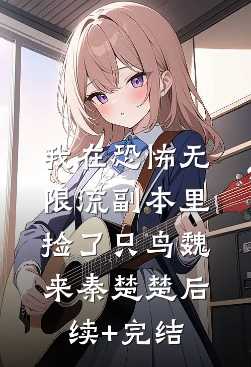 我在恐怖无限流副本里捡了只鸟魏来秦楚楚后续+完结