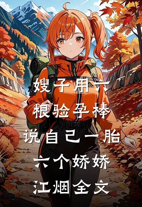 嫂子用六根验孕棒，说自己一胎六个娇娇江烟全文