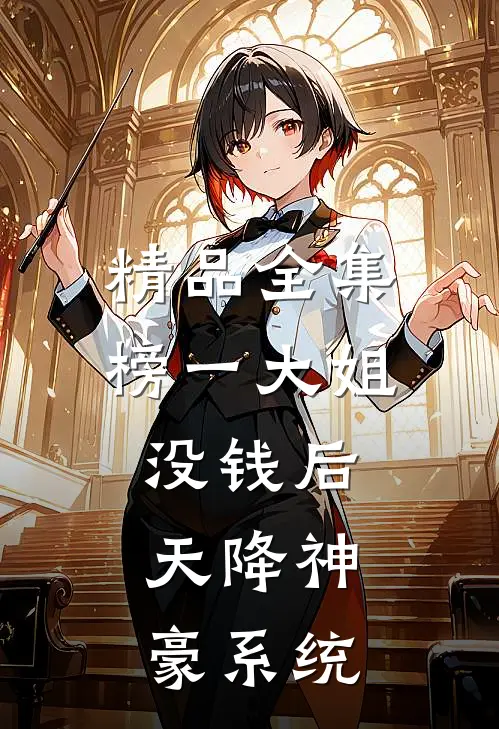 精品全集榜一大姐没钱后，天降神豪系统