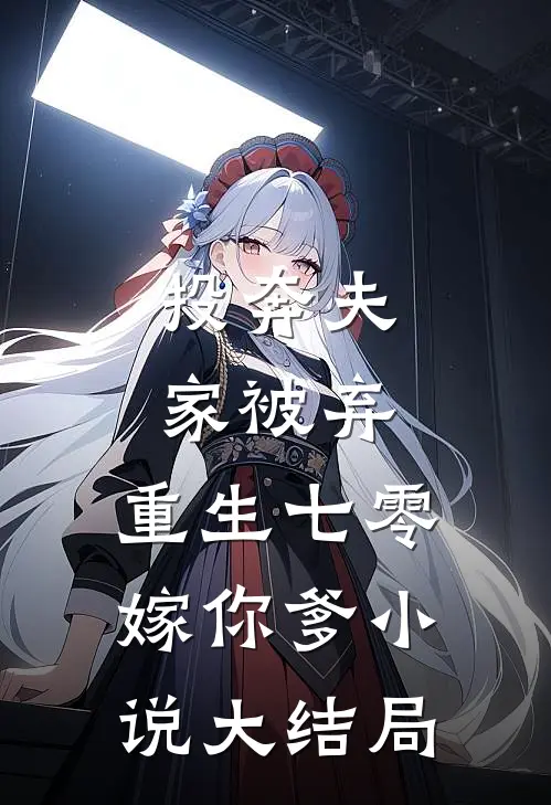 投奔夫家被弃，重生七零嫁你爹小说大结局