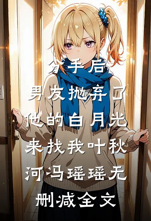 分手后，男友抛弃了他的白月光来找我叶秋河冯瑶瑶无删减全文