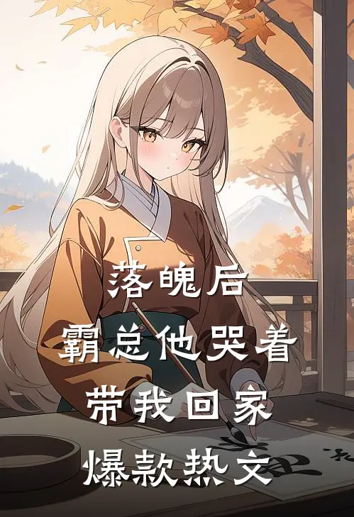 落魄后，霸总他哭着带我回家爆款热文