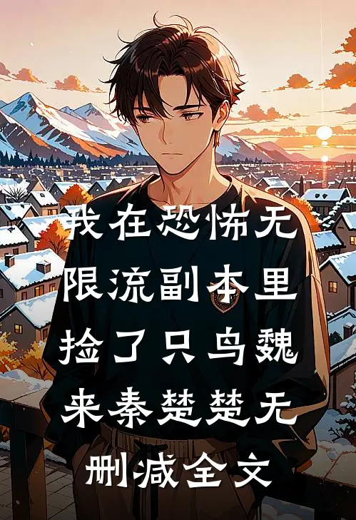 我在恐怖无限流副本里捡了只鸟魏来秦楚楚无删减全文