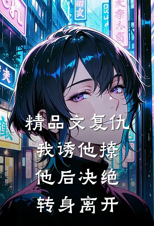 精品文复仇：我诱他撩他后决绝转身离开