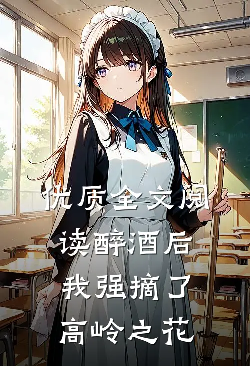 优质全文阅读醉酒后，我强摘了高岭之花