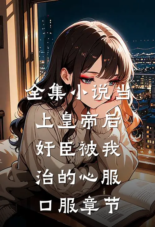 全集小说当上皇帝后，奸臣被我治的心服口服章节