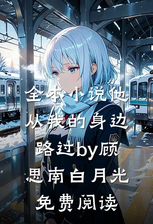 全本小说他从我的身边路过by顾思南白月光免费阅读