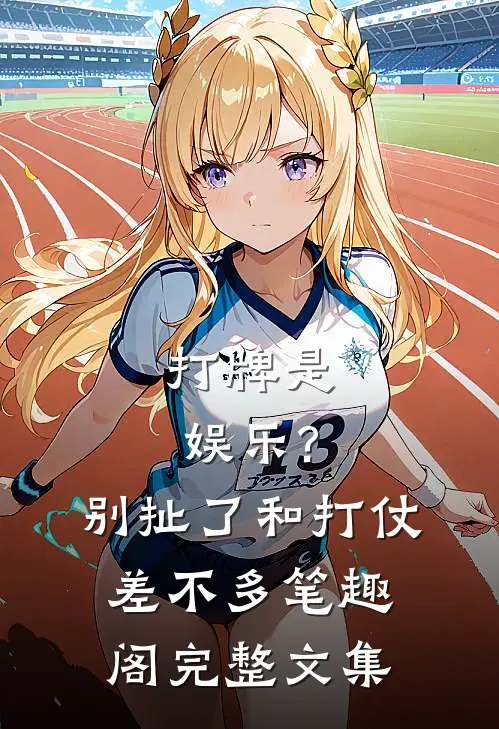 打牌是娱乐?别扯了,和打仗差不多笔趣阁完整文集