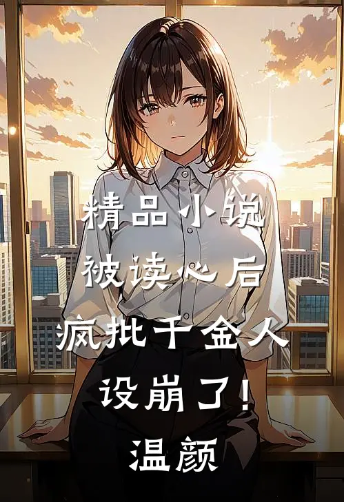 精品小说被读心后,疯批千金人设崩了!温颜