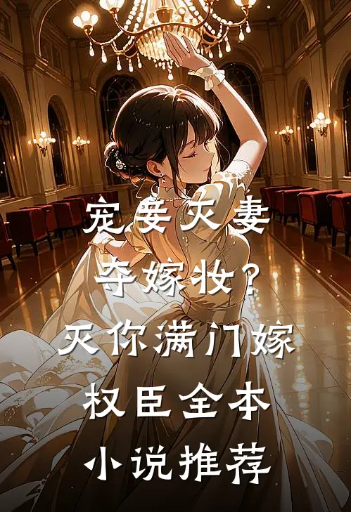宠妾灭妻夺嫁妆？灭你满门嫁权臣全本小说推荐