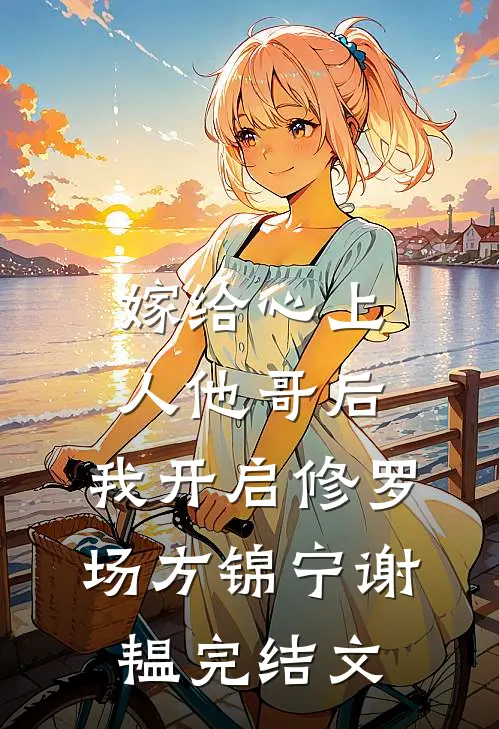 嫁给心上人他哥后，我开启修罗场方锦宁谢韫完结文