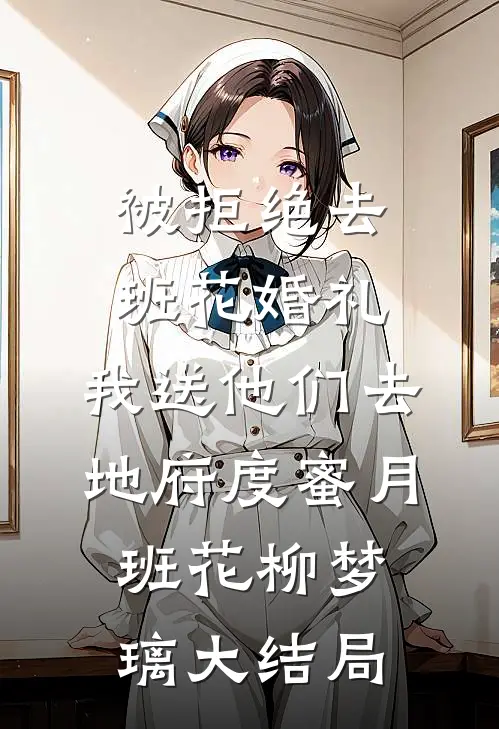 被拒绝去班花婚礼，我送他们去地府度蜜月班花柳梦璃大结局