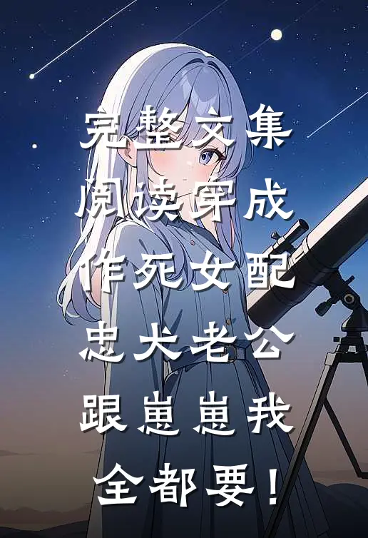 完整文集阅读穿成作死女配，忠犬老公跟崽崽我全都要！